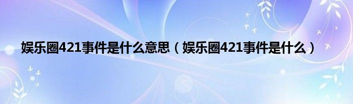 娱乐圈421事件是什么意思（娱乐圈421事件是什么）