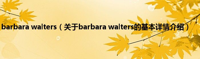 barbara walters(关于barbara walters的基本详情介绍)
