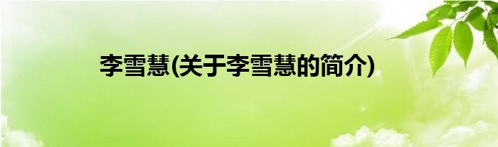 李雪慧(关于李雪慧的简介)