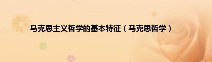 马克思主义哲学的基本特征（马克思哲学）