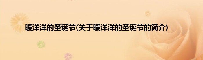 暖洋洋的圣诞节(关于暖洋洋的圣诞节的简介)