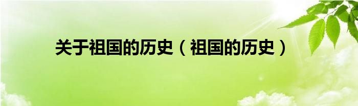 关于祖国的历史（祖国的历史）