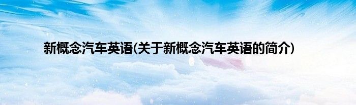 新概念汽车英语(关于新概念汽车英语的简介)