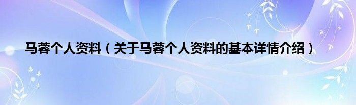 马蓉个人资料（关于马蓉个人资料的基本详情介绍）
