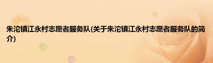 朱沱镇江永村志愿者服务队(关于朱沱镇江永村志愿者服务队的简介)