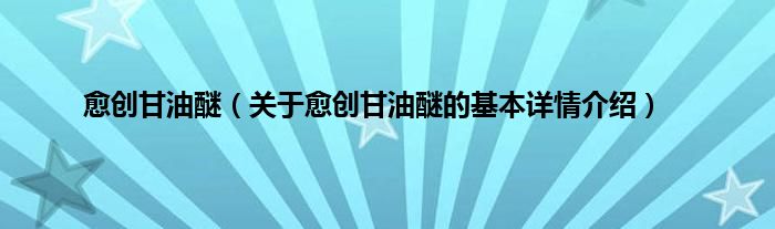 愈创甘油醚（关于愈创甘油醚的基本详情介绍）