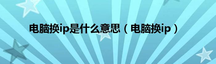 电脑换ip是什么意思（电脑换ip）