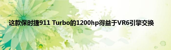 这款保时捷911 Turbo的1200hp得益于VR6引擎交换