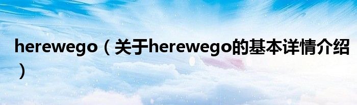 herewego（关于herewego的基本详情介绍）