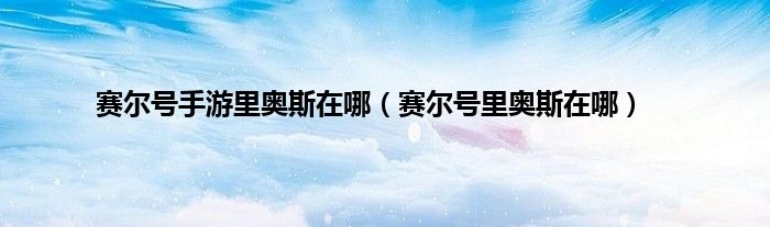 赛尔号手游里奥斯在哪（赛尔号里奥斯在哪）