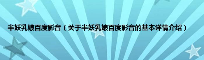 半妖乳娘百度影音（关于半妖乳娘百度影音的基本详情介绍）