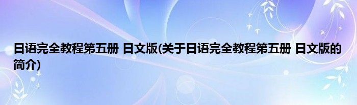 日语完全教程第五册 日文版(关于日语完全教程第五册 日文版的简介)