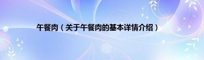 午餐肉（关于午餐肉的基本详情介绍）