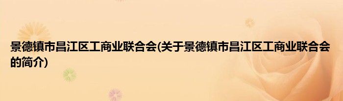 景德镇市昌江区工商业联合会(关于景德镇市昌江区工商业联合会的简介)