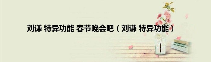 刘谦 特异功能 春节晚会吧（刘谦 特异功能）