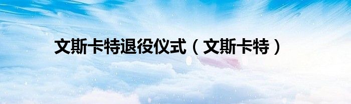 文斯卡特退役仪式（文斯卡特）