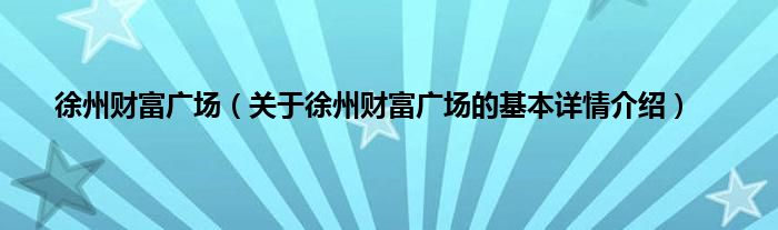 徐州财富广场（关于徐州财富广场的基本详情介绍）