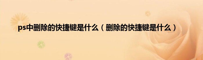 ps中删除的快捷键是什么（删除的快捷键是什么）