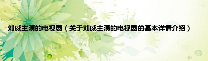刘威主演的电视剧（关于刘威主演的电视剧的基本详情介绍）