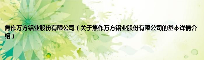 焦作万方铝业股份有限公司（关于焦作万方铝业股份有限公司的基本详情介绍）