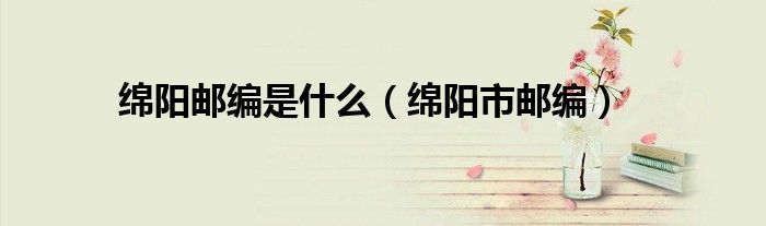绵阳邮编是什么（绵阳市邮编）